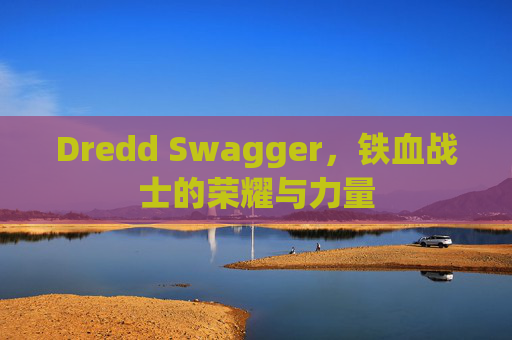 Dredd Swagger，铁血战士的荣耀与力量